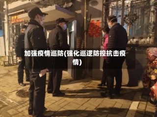加强疫情巡防(强化巡逻防控抗击疫情)