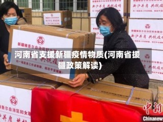 河南省支援新疆疫情物质(河南省援疆政策解读)