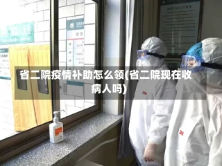 省二院疫情补助怎么领(省二院现在收病人吗)