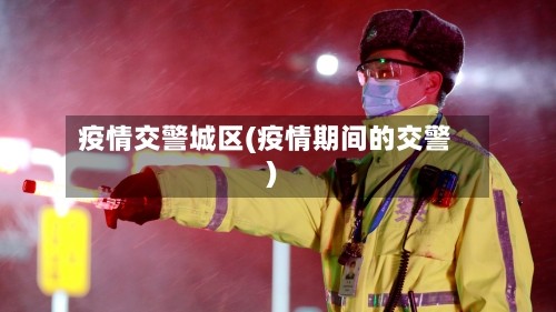 疫情交警城区(疫情期间的交警)