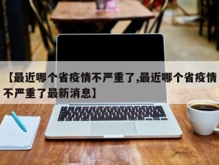 【最近哪个省疫情不严重了,最近哪个省疫情不严重了最新消息】