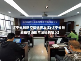辽宁省最新疫情通报本溪(辽宁省最新疫情通报本溪疫情情况)