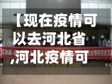 【现在疫情可以去河北省,河北疫情可以去别的城市】