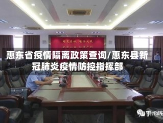 惠东省疫情隔离政策查询/惠东县新冠肺炎疫情防控指挥部