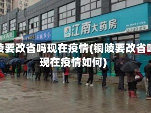 铜陵要改省吗现在疫情(铜陵要改省吗现在疫情如何)