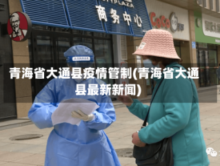 青海省大通县疫情管制(青海省大通县最新新闻)