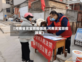 【河南省灵宝防疫情况,河南灵宝防疫政策】