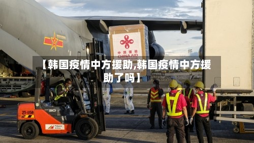 【韩国疫情中方援助,韩国疫情中方援助了吗】