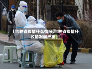 【吉林省疫情什么情况,吉林省疫情什么情况最严重】