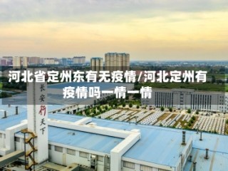 河北省定州东有无疫情/河北定州有疫情吗一情一情