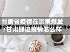 甘肃省疫情在哪里爆发/甘肃那边疫情怎么样