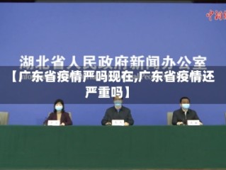 【广东省疫情严吗现在,广东省疫情还严重吗】