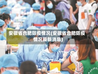 安徽省合肥防疫情况(安徽省合肥防疫情况最新消息)