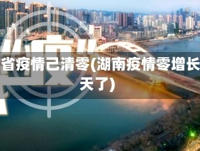 湖南省疫情己清零(湖南疫情零增长几天了)