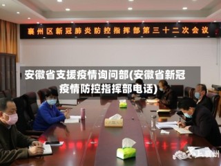 安徽省支援疫情询问部(安徽省新冠疫情防控指挥部电话)