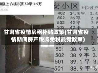 甘肃省疫情房租补贴政策(甘肃省疫情期间房产税减免税最新政策)