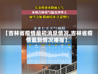 【吉林省疫情最初消息情况,吉林省疫情最新情况播报】