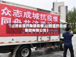 【山西省医药集团疫情,山西医药控股集团有限公司】