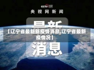 【辽宁省最新新疫情消息,辽宁省最新疫情况】