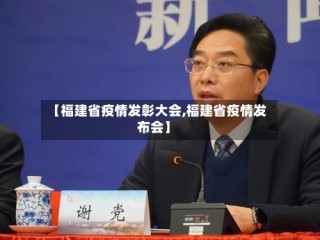 【福建省疫情发彰大会,福建省疫情发布会】