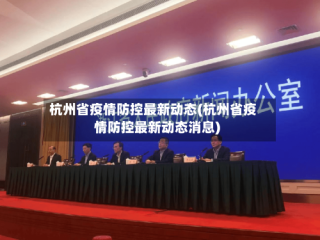 杭州省疫情防控最新动态(杭州省疫情防控最新动态消息)