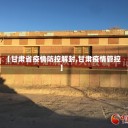 【甘肃省疫情防控解封,甘肃疫情管控】