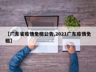 【广东省疫情免租公告,2021广东疫情免租】