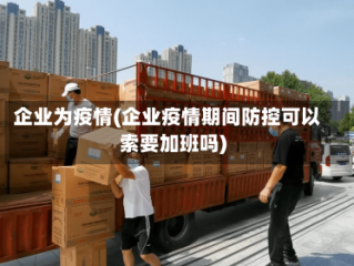 企业为疫情(企业疫情期间防控可以索要加班吗)
