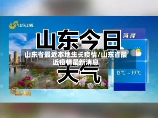 山东省最近本地生长疫情/山东省最近疫情最新消息