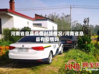 河南省息县疫情封路情况/河南省息县有疫情吗