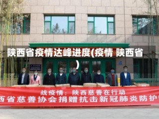 陕西省疫情达峰进度(疫情 陕西省)