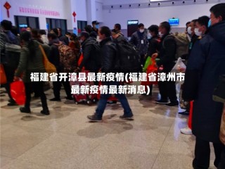 福建省开漳县最新疫情(福建省漳州市最新疫情最新消息)