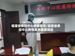 福建省疾控中心疫情发布/福建省疾控中心疫情发布最新消息