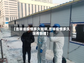 【吉林省疫情多久啦啊,吉林疫情多久没有新增】