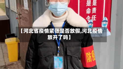 【河北省疫情紧张是否放假,河北疫情放开了吗】