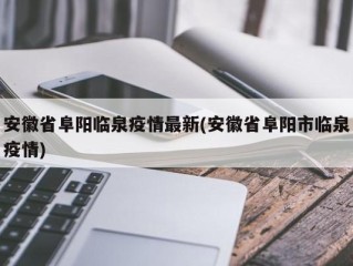安徽省阜阳临泉疫情最新(安徽省阜阳市临泉疫情)