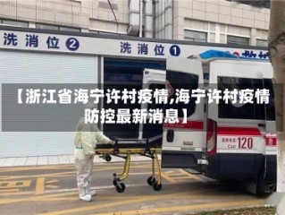 【浙江省海宁许村疫情,海宁许村疫情防控最新消息】