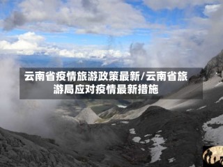 云南省疫情旅游政策最新/云南省旅游局应对疫情最新措施