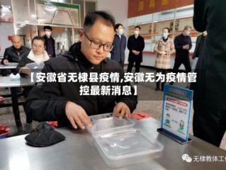 【安徽省无棣县疫情,安徽无为疫情管控最新消息】