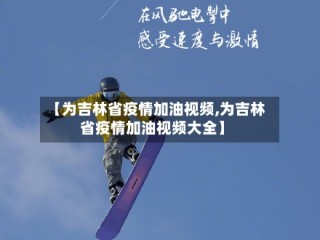 【为吉林省疫情加油视频,为吉林省疫情加油视频大全】