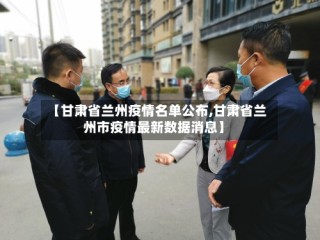 【甘肃省兰州疫情名单公布,甘肃省兰州市疫情最新数据消息】