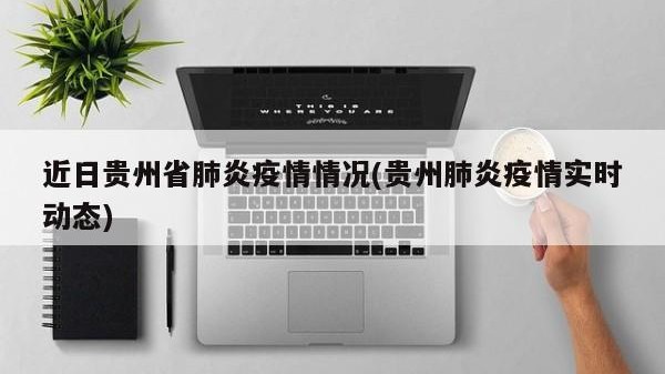 近日贵州省肺炎疫情情况(贵州肺炎疫情实时动态)