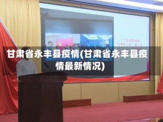 甘肃省永丰县疫情(甘肃省永丰县疫情最新情况)