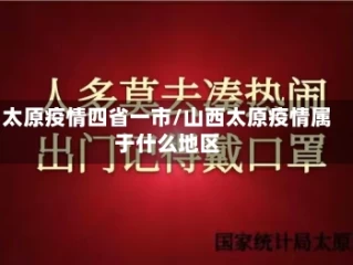 太原疫情四省一市/山西太原疫情属于什么地区