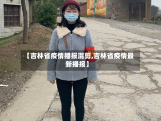 【吉林省疫情播报混剪,吉林省疫情最新播报】