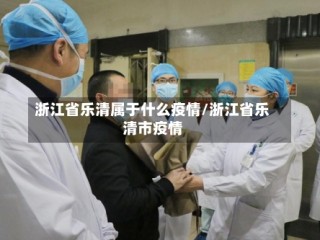 浙江省乐清属于什么疫情/浙江省乐清市疫情