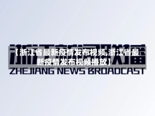 【浙江省最新疫情发布视频,浙江省最新疫情发布视频播放】