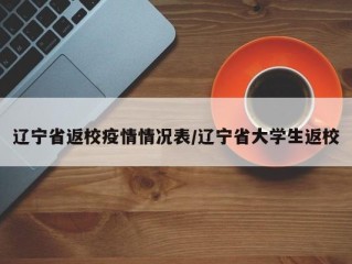 辽宁省返校疫情情况表/辽宁省大学生返校