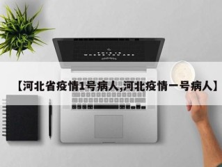 【河北省疫情1号病人,河北疫情一号病人】