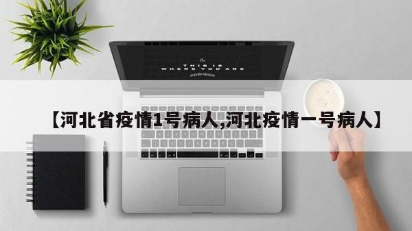 【河北省疫情1号病人,河北疫情一号病人】